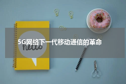  5G网络下一代移动通信的革命