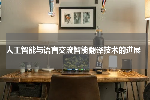  人工智能与语言交流智能翻译技术的进展