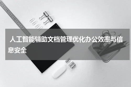 人工智能辅助文档管理优化办公效率与信息安全