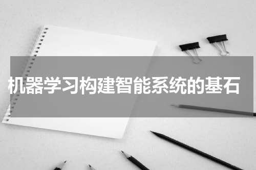  机器学习构建智能系统的基石