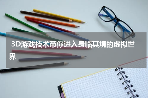  3D游戏技术带你进入身临其境的虚拟世界