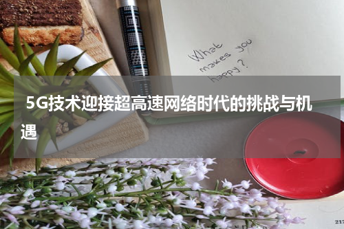  5G技术迎接超高速网络时代的挑战与机遇
