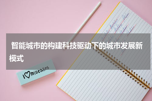  智能城市的构建科技驱动下的城市发展新模式