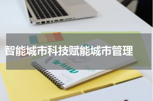  智能城市科技赋能城市管理 