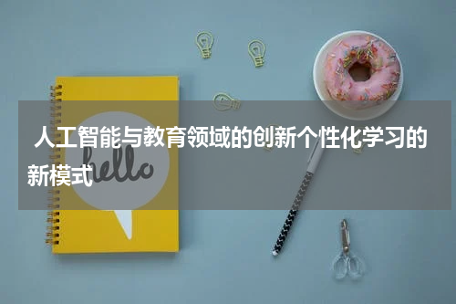  人工智能与教育领域的创新个性化学习的新模式