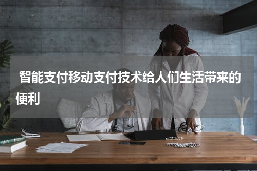  智能支付移动支付技术给人们生活带来的便利