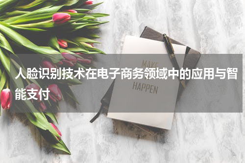 人脸识别技术在电子商务领域中的应用与智能支付