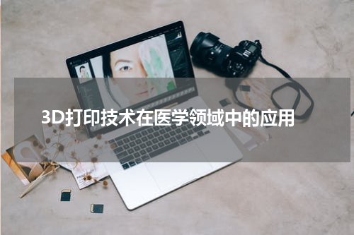  3D打印技术在医学领域中的应用