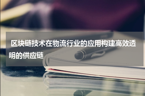  区块链技术在物流行业的应用构建高效透明的供应链