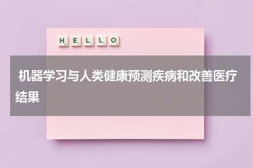  机器学习与人类健康预测疾病和改善医疗结果