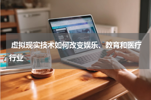  虚拟现实技术如何改变娱乐、教育和医疗行业