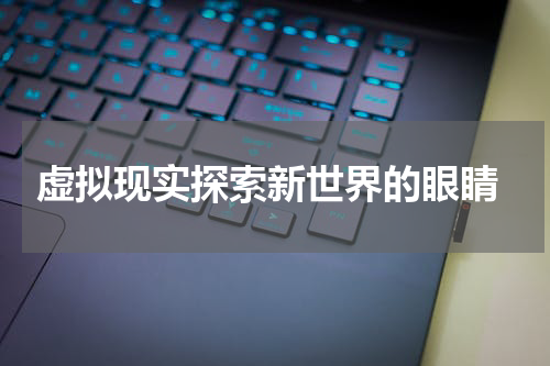  虚拟现实探索新世界的眼睛