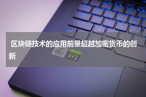  区块链技术的应用前景超越加密货币的创新