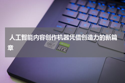  人工智能内容创作机器凭借创造力的新篇章