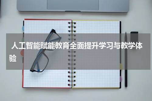  人工智能赋能教育全面提升学习与教学体验
