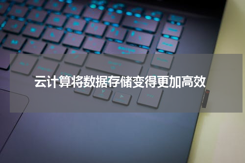  云计算将数据存储变得更加高效