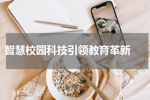  智慧校园科技引领教育革新 