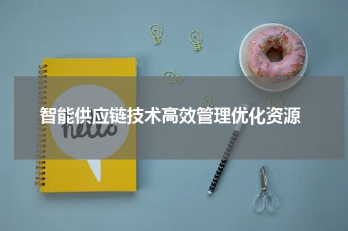  智能供应链技术高效管理优化资源