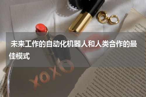  未来工作的自动化机器人和人类合作的最佳模式