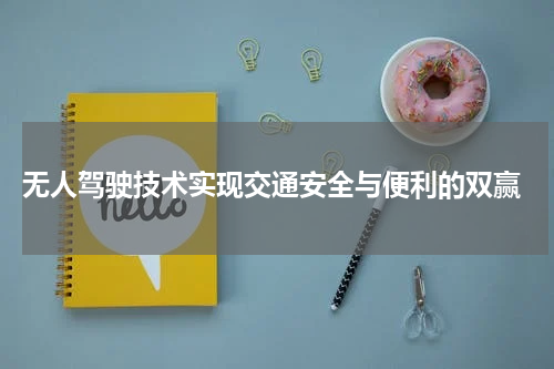  无人驾驶技术实现交通安全与便利的双赢