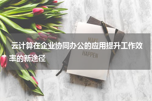  云计算在企业协同办公的应用提升工作效率的新途径