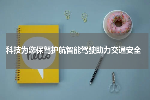  科技为您保驾护航智能驾驶助力交通安全