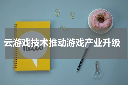  云游戏技术推动游戏产业升级