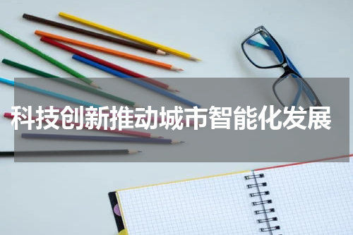  科技创新推动城市智能化发展