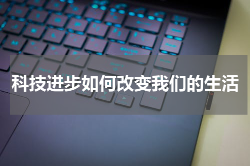 科技进步如何改变我们的生活