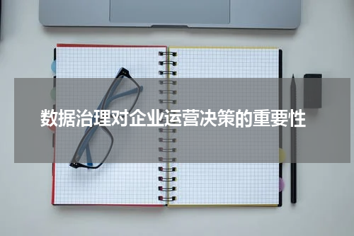  数据治理对企业运营决策的重要性