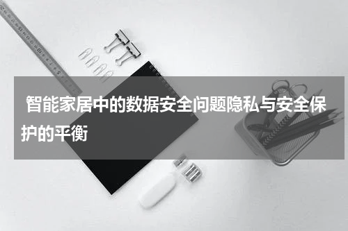  智能家居中的数据安全问题隐私与安全保护的平衡