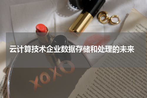  云计算技术企业数据存储和处理的未来