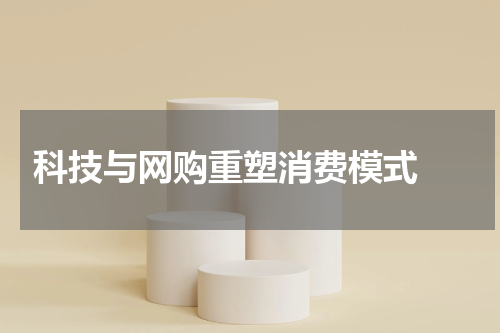  科技与网购重塑消费模式 