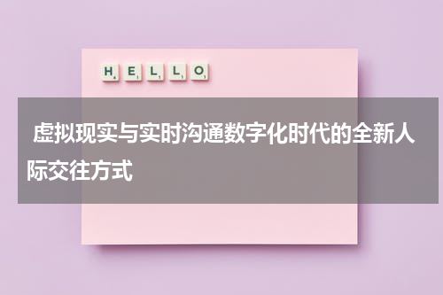 虚拟现实与实时沟通数字化时代的全新人际交往方式