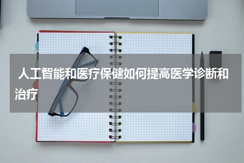  人工智能和医疗保健如何提高医学诊断和治疗
