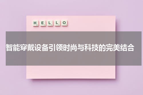  智能穿戴设备引领时尚与科技的完美结合