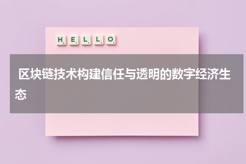  区块链技术构建信任与透明的数字经济生态
