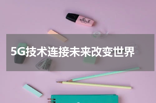  5G技术连接未来改变世界