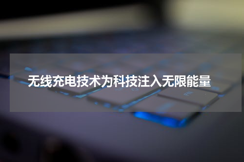  无线充电技术为科技注入无限能量