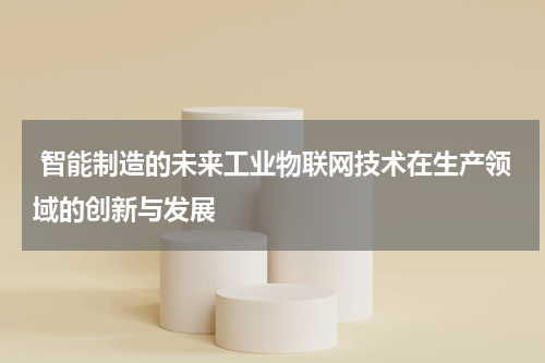  智能制造的未来工业物联网技术在生产领域的创新与发展