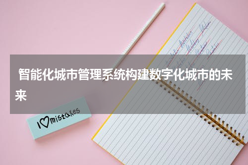  智能化城市管理系统构建数字化城市的未来