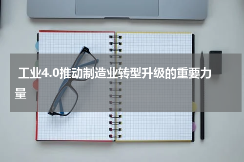  工业4.0推动制造业转型升级的重要力量