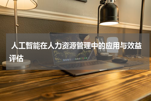  人工智能在人力资源管理中的应用与效益评估