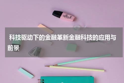  科技驱动下的金融革新金融科技的应用与前景