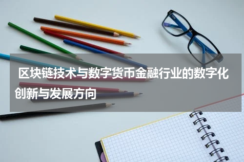  区块链技术与数字货币金融行业的数字化创新与发展方向