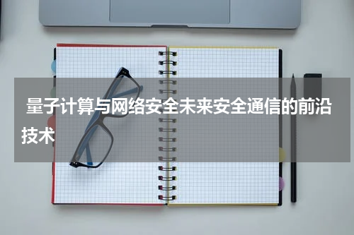  量子计算与网络安全未来安全通信的前沿技术