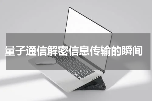  量子通信解密信息传输的瞬间