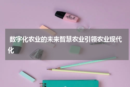  数字化农业的未来智慧农业引领农业现代化
