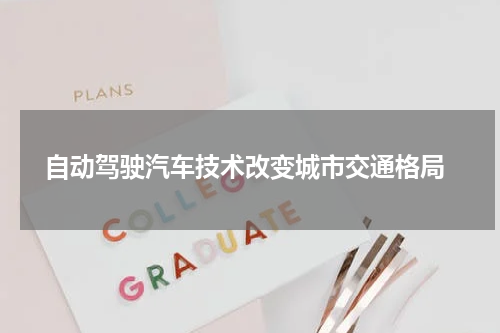  自动驾驶汽车技术改变城市交通格局