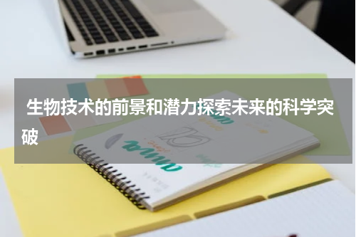  生物技术的前景和潜力探索未来的科学突破